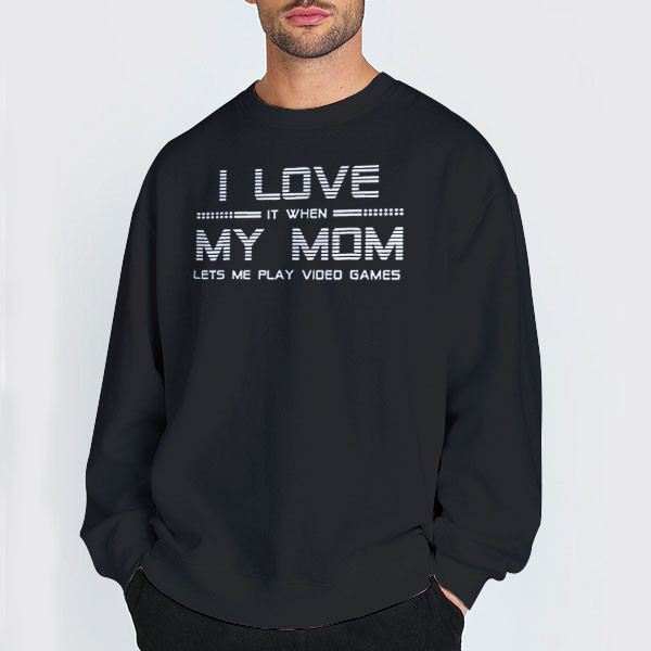Lets Me Play Video Games I Love My Mom Sweatshirt Lets Me Play Video Games I Love My Mom Sweatshirt