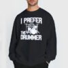 Rock Band I Prefer the Drummer Sweatshirt