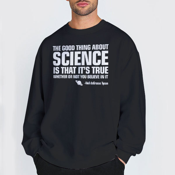 The Good Thing about Science Neil Degrasse Tyson Sweatshirt The Good Thing about Science Neil Degrasse Tyson Sweatshirt