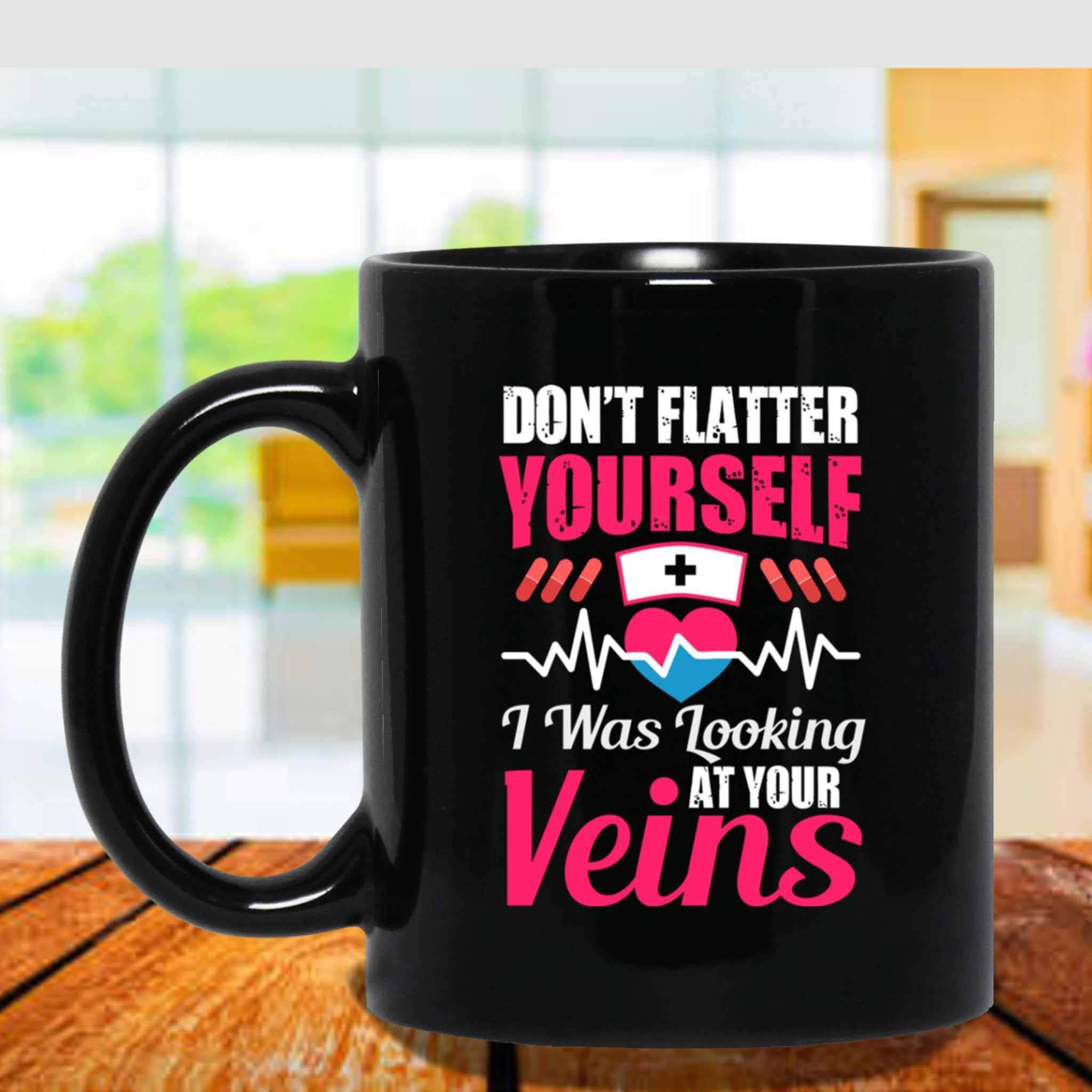 Don't Flatter Yourself I Was Looking At Your Veins Funny Nurse Themed Black Coffee Mugs Don't Flatter Yourself I Was Looking At Your Veins Funny Nurse Themed Black Coffee Mugs