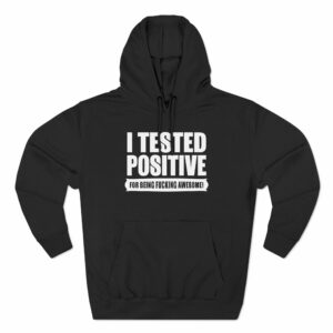 I Tested Positive For Being Fucking Awesome