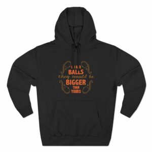 If I Had Balls They Would Be Bigger Than Yours