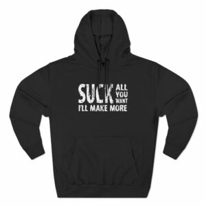 Suck All You Want I’ll Make More