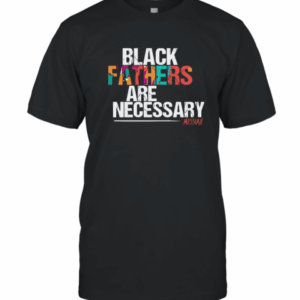 Black Fathers are Necessary T-Shirt
