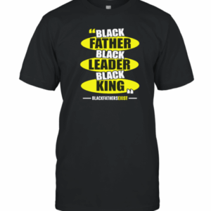 Black Leader Black King Black Fathers Exist T-Shirt