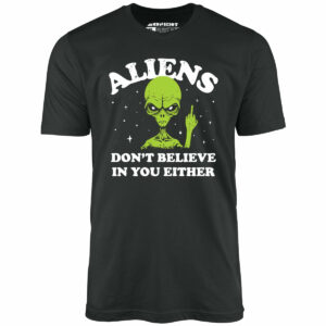 Aliens Don’t Believe in You Either – Unisex T-Shirt
