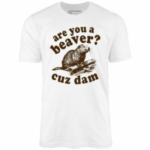 Are You a Beaver Cuz Dam – Unisex T-Shirt
