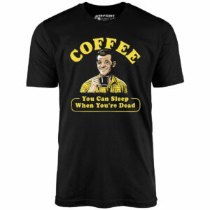 Coffee – You Can Sleep When You’re Dead – Unisex T-Shirt