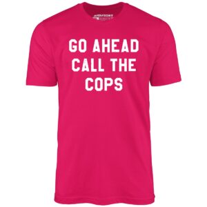 Go Ahead Call The Cops – Unisex T-Shirt