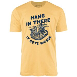 Hang In There It Gets Worse – Unisex T-Shirt