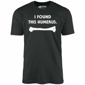 I Found This Humerus – Unisex T-Shirt