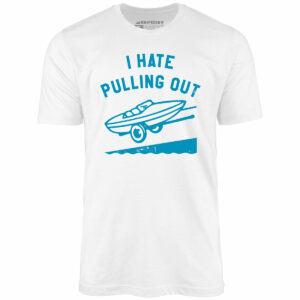 I Hate Pulling Out – Unisex T-Shirt