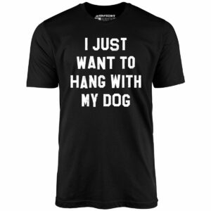 I Just Want to Hang With My Dog – Unisex T-Shirt