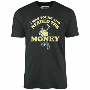 I Was Young and I Needed the Money – Unisex T-Shirt