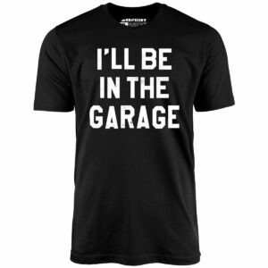 I’ll Be in The Garage – Unisex T-Shirt