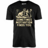 Sometimes Motivation Finds You – Unisex T-Shirt