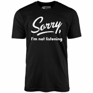 Sorry, I’m Not Listening – Unisex T-Shirt