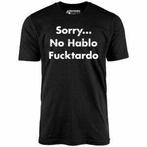 Sorry, No Hablo Fucktardo – Unisex T-Shirt