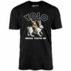 Yolo – Unless You’re Me – Unisex T-Shirt