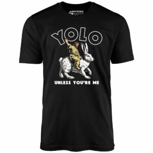 Yolo – Unless You’re Me – Unisex T-Shirt