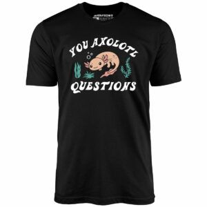 You Axolotl Questions – Unisex T-Shirt