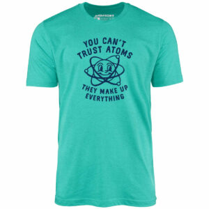 You Can’t Trust Atoms – Unisex T-Shirt