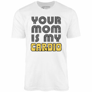 Your Mom is My Cardio – Unisex T-Shirt