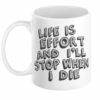 Life Is Effort and I’ll Stop When I Die Mug