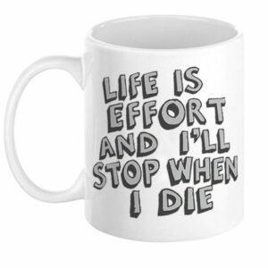 Life Is Effort and I’ll Stop When I Die Mug
