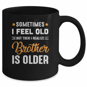 Sometimes I Feel Old But Then I Realize My Brother Is Older Mug