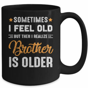 Sometimes I Feel Old But Then I Realize My Brother Is Older Mug