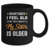 Sometimes I Feel Old But Then I Realize My Sister Is Older Mug
